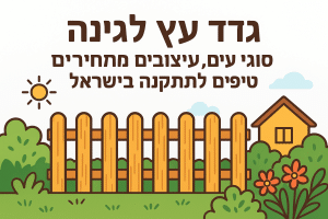 גדר עץ לגינה: סוגי עץ, עיצובים, מחירים וטיפים להתקנה בישראל