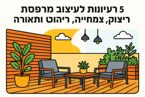 5 רעיונות לעיצוב מרפסת: ריצוף דק, צמחייה, ריהוט ותאורה