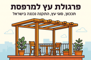 פרגולת עץ למרפסת: תכנון, סוגי עץ, מחיר והתקנה נכונה בישראל