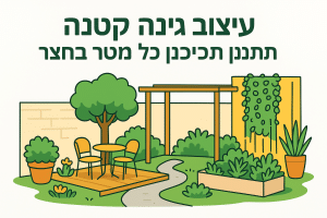 עיצוב גינה קטנה: איך לתכנן ולנצל כל מטר בחצר
