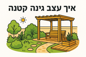 איך לעצב גינה קטנה: טיפים ורעיונות מעשיים